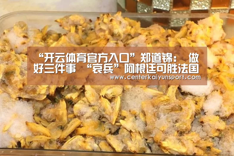 “开云体育官方入口”郑道锦: 做好三件事 “哀兵”阿根廷可胜法国(图1) 开云体育官方入口