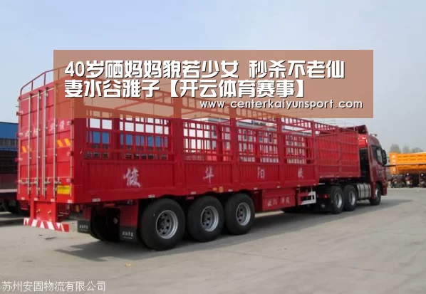 40岁硒妈妈貌若少女 秒杀不老仙妻水谷雅子【开云体育赛事】(图1) 开云比分