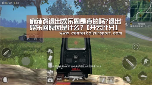 麻辣鸡退出娱乐圈是真的吗?退出娱乐圈原因是什么?【开云比分】(图2) 开云体育官方入口