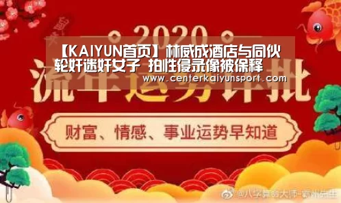 【KAIYUN首页】林威成酒店与同伙轮奸迷奸女子 拍性侵录像被保释(图1) 开云比分