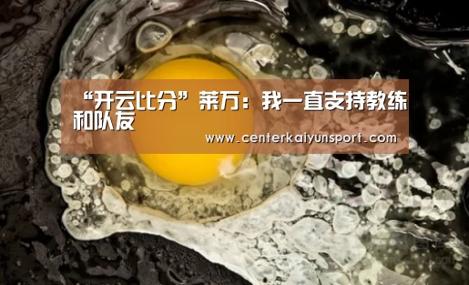 “开云比分”莱万:我一直支持教练和队友(图1) 开云体育赛事